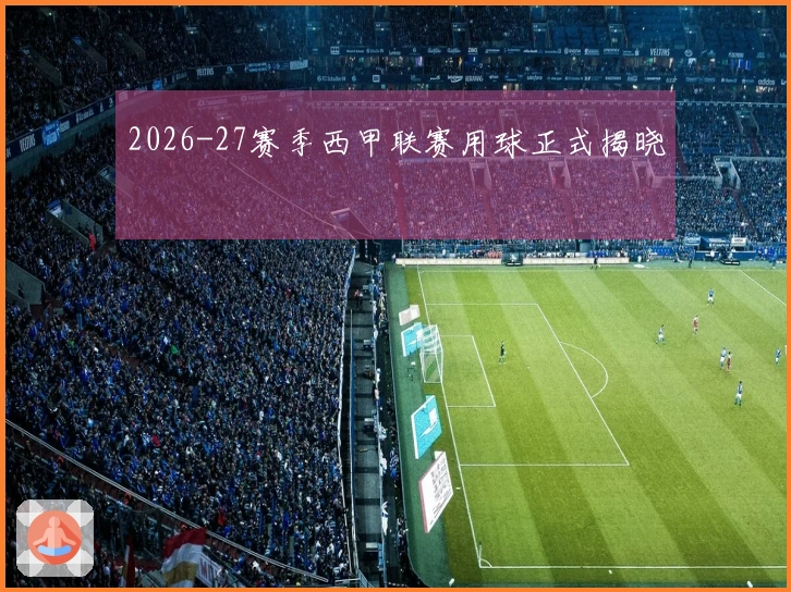2026-27赛季西甲联赛用球正式揭晓