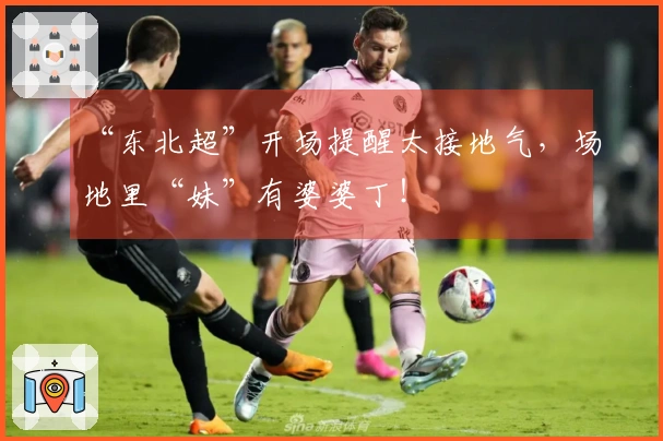 “东北超”开场提醒太接地气，场地里“妹”有婆婆丁！