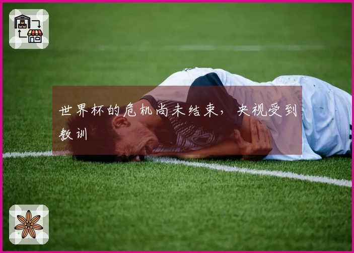 世界杯的危机尚未结束，央视受到教训