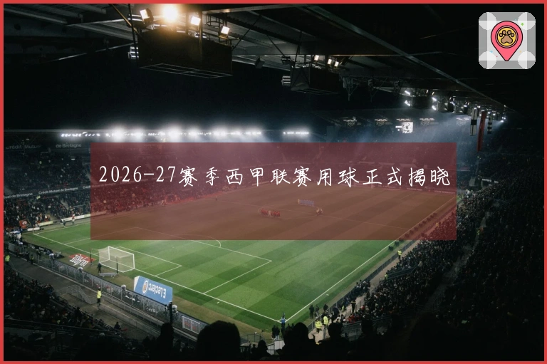 2026-27赛季西甲联赛用球正式揭晓